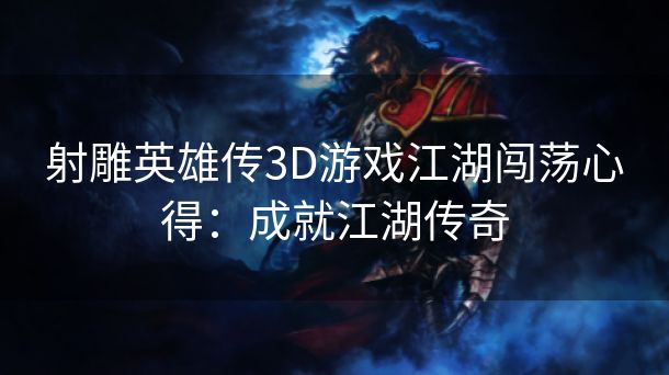 射雕英雄传3D游戏江湖闯荡心得：成就江湖传奇
