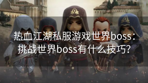 热血江湖私服游戏世界boss：挑战世界boss有什么技巧？
