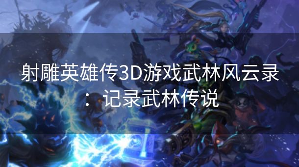 射雕英雄传3D游戏武林风云录：记录武林传说