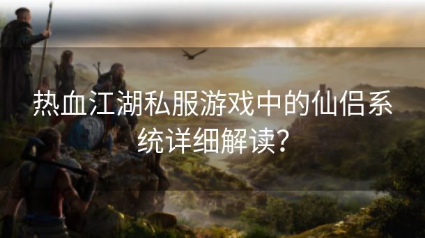 热血江湖私服游戏中的仙侣系统详细解读？
