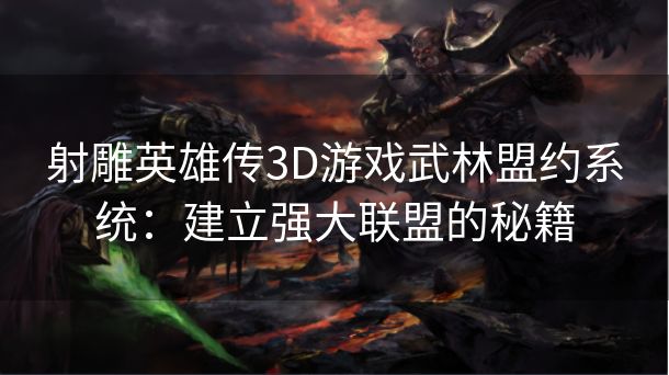 射雕英雄传3D游戏武林盟约系统：建立强大联盟的秘籍