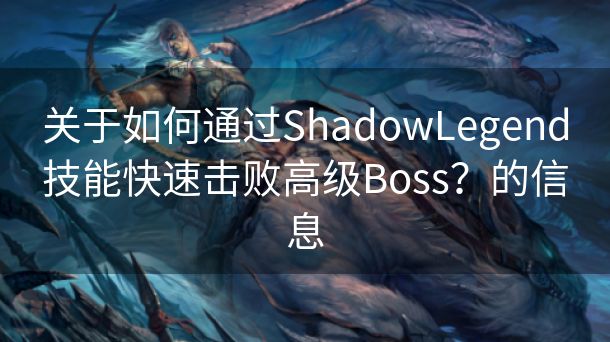 关于如何通过ShadowLegend技能快速击败高级Boss？的信息