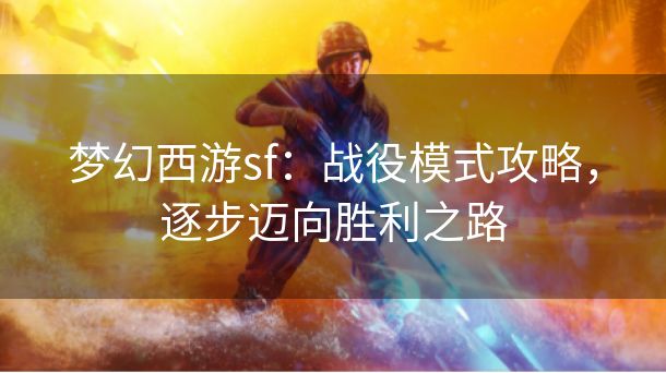 梦幻西游sf：战役模式攻略，逐步迈向胜利之路