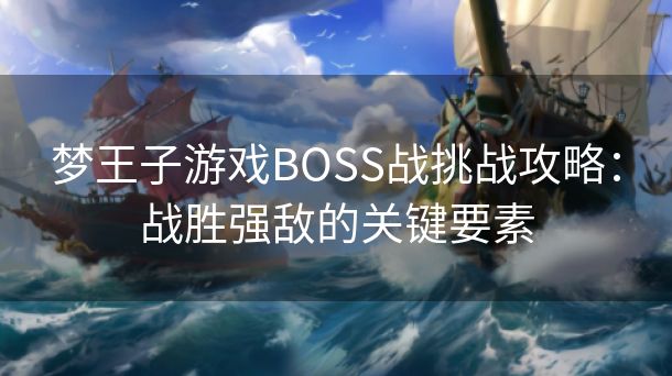 梦王子游戏BOSS战挑战攻略：战胜强敌的关键要素