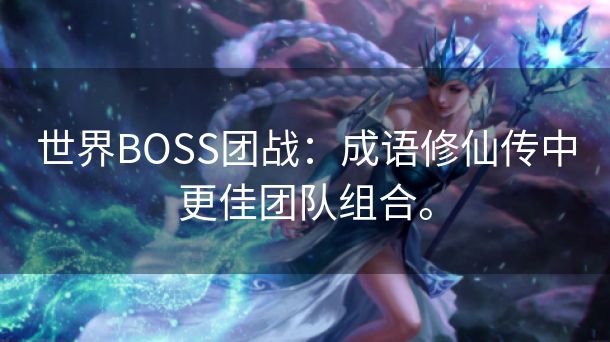 世界BOSS团战：成语修仙传中更佳团队组合。