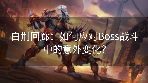 白荆回廊：如何应对Boss战斗中的意外变化？