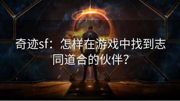 奇迹sf：怎样在游戏中找到志同道合的伙伴？