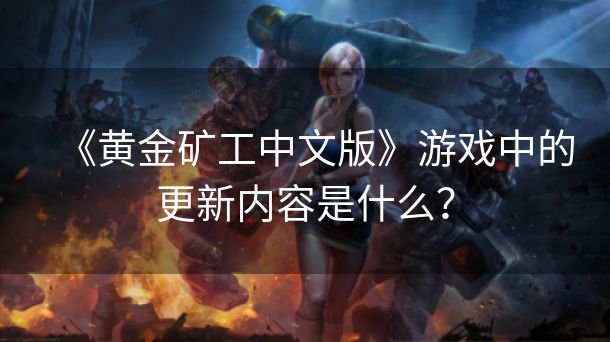 《黄金矿工中文版》游戏中的更新内容是什么？
