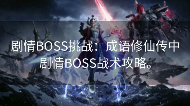 剧情BOSS挑战：成语修仙传中剧情BOSS战术攻略。
