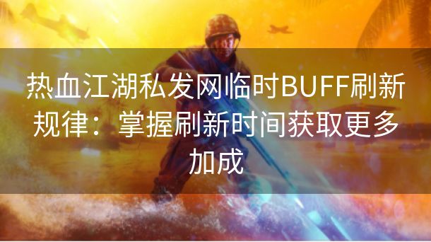 热血江湖私发网临时BUFF刷新规律：掌握刷新时间获取更多加成