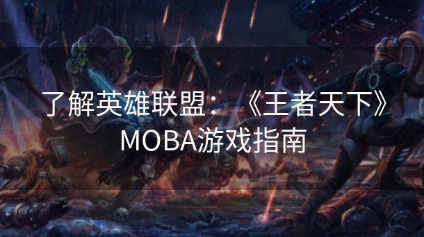 了解英雄联盟：《王者天下》MOBA游戏指南