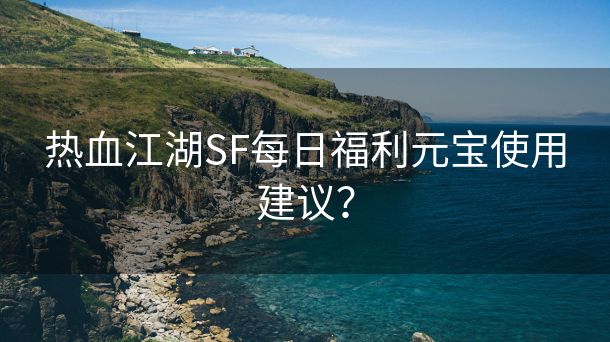 热血江湖SF每日福利元宝使用建议？