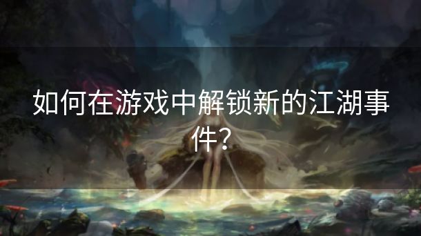 如何在游戏中解锁新的江湖事件？