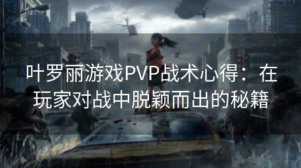 叶罗丽游戏PVP战术心得：在玩家对战中脱颖而出的秘籍