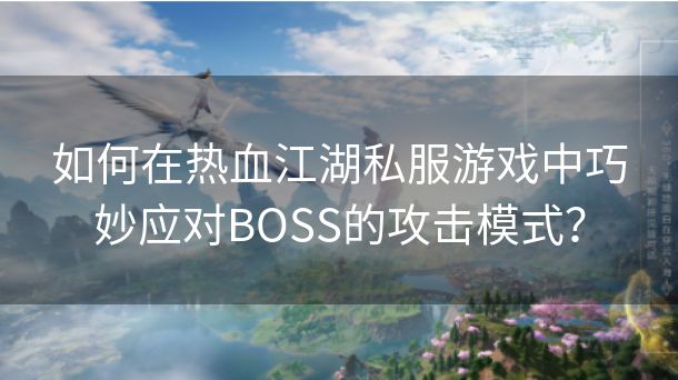 如何在热血江湖私服游戏中巧妙应对BOSS的攻击模式？