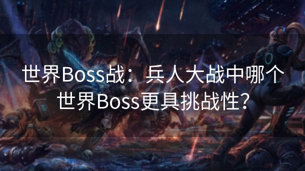 世界Boss战：兵人大战中哪个世界Boss更具挑战性？